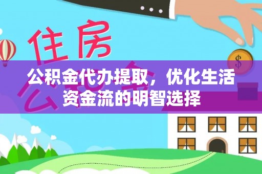 福建公积金代办提取，优化生活资金流的明智选择