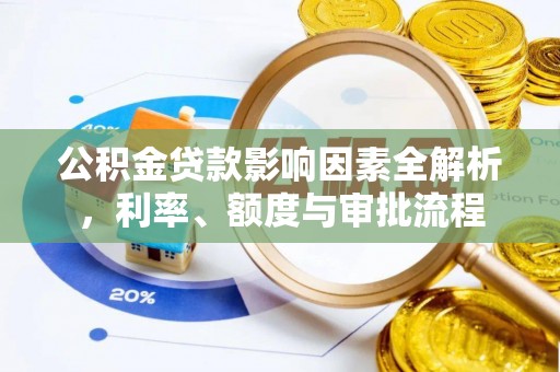 福建公积金贷款影响因素全解析，利率、额度与审批流程