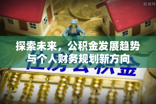 福建探索未来，公积金发展趋势与个人财务规划新方向