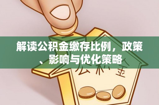 福建解读公积金缴存比例，政策、影响与优化策略