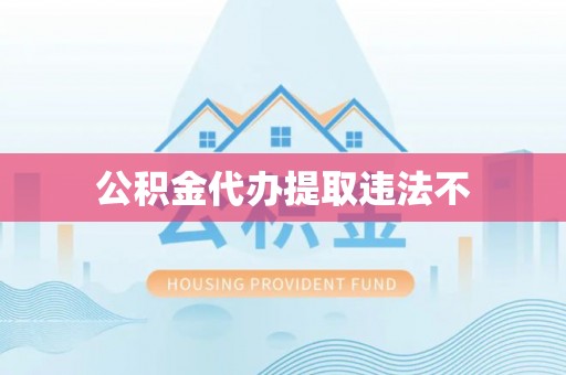 福建公积金代办提取违法不