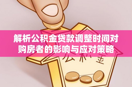 福建解析公积金贷款调整时间对购房者的影响与应对策略