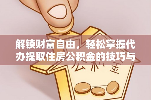 福建解锁财富自由，轻松掌握代办提取住房公积金的技巧与攻略