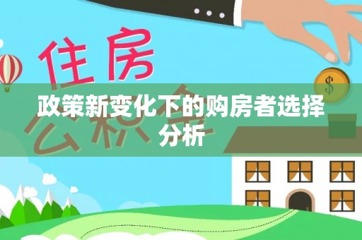 福建政策新变化下的购房者选择分析