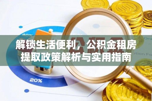福建解锁生活便利，公积金租房提取政策解析与实用指南