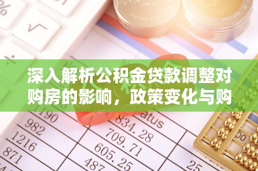 福建深入解析公积金贷款调整对购房的影响，政策变化与购房者选择