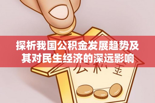 福建探析我国公积金发展趋势及其对民生经济的深远影响