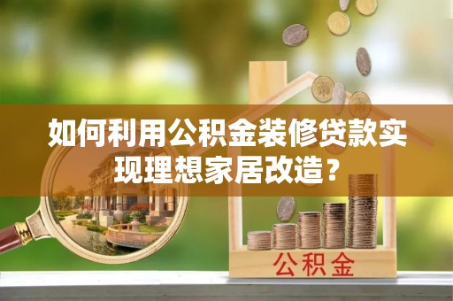 福建如何利用公积金装修贷款实现理想家居改造？