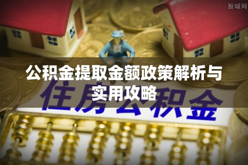 福建公积金提取金额政策解析与实用攻略