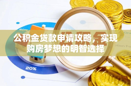 福建公积金贷款申请攻略，实现购房梦想的明智选择