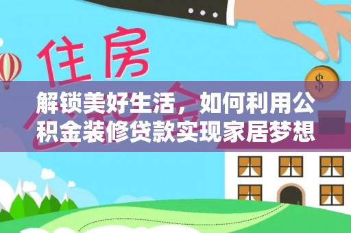 福建解锁美好生活，如何利用公积金装修贷款实现家居梦想