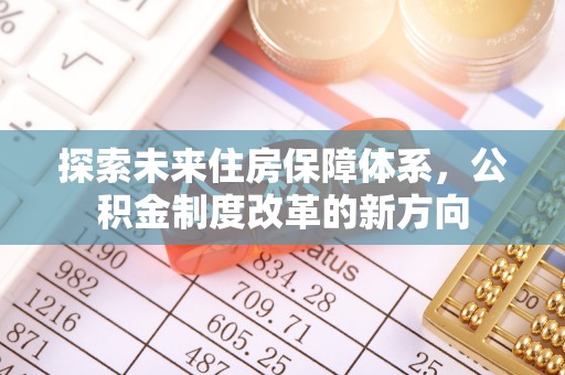 福建探索未来住房保障体系，公积金制度改革的新方向
