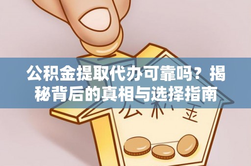 福建公积金提取代办可靠吗？揭秘背后的真相与选择指南