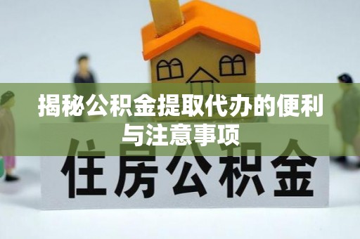 福建揭秘公积金提取代办的便利与注意事项