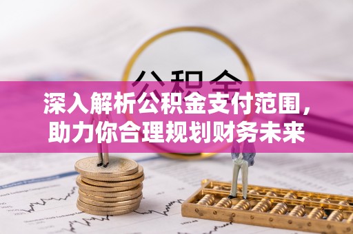 福建深入解析公积金支付范围，助力你合理规划财务未来