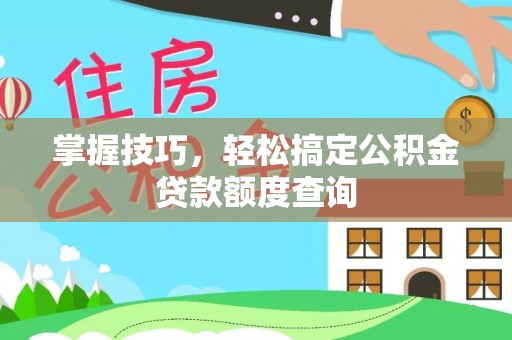 福建掌握技巧，轻松搞定公积金贷款额度查询