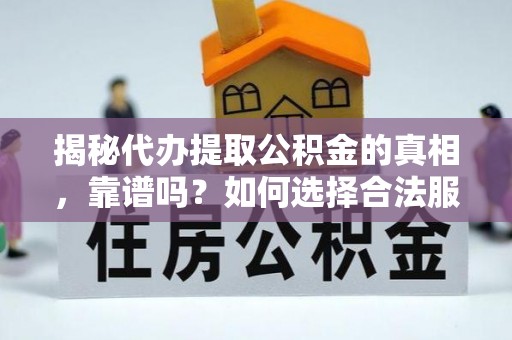 福建揭秘代办提取公积金的真相，靠谱吗？如何选择合法服务？